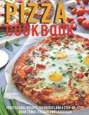 Pizza Cookbook: Professional Recipes, Techniques And A Step-By-Step Guide To Master Your Own SourDough - Heckman, Jaime