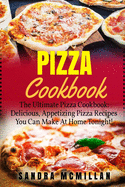 Pizza Cookbook: The Ultimate Pizza Cookbook: Delicious, Appetizing Pizza Recipes You Can Make At Home Tonight!