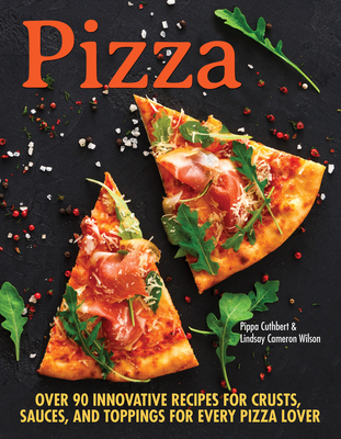 Pizza: Over 100 Innovative Recipes for Crusts, Sauces, and Toppings for Every Pizza Lover: Includes Gluten-Free Options - Cuthbert, Pippa, and Wilson, Lindsay Cameron