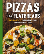 Pizzas and Flatbreads: Over 100 Recipes Featuring Everyone's Favorite Comfort Foods