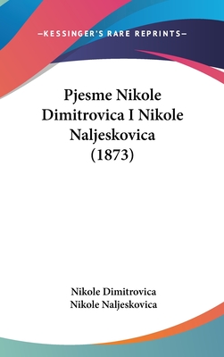 Pjesme Nikole Dimitrovica I Nikole Naljeskovica (1873) - Dimitrovica, Nikole, and Naljeskovica, Nikole