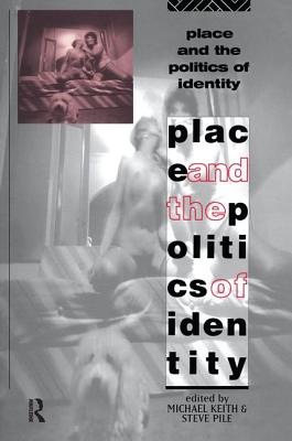 Place and the Politics of Identity - Keith, Michael (Editor), and Pile, Steve, Dr. (Editor)