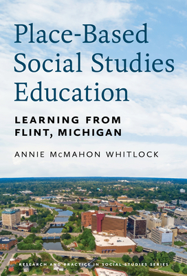 Place-Based Social Studies Education: Learning from Flint, Michigan - Whitlock, Annie McMahon, and Journell, Wayne (Editor), and Munroe-Younis, Mona (Foreword by)