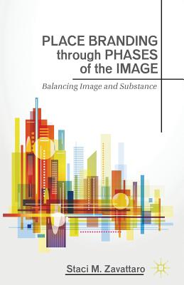 Place Branding Through Phases of the Image: Balancing Image and Substance - Zavattaro, S