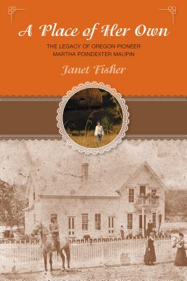 Place of Her Own: The Legacy of Oregon Pioneer Martha Poindexter Maupin - Fisher, Janet