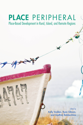 Place Peripheral: Place-Based Development in Rural, Island, and Remote Regions - Vodden, Kelly (Editor), and Gibson, Ryan (Editor), and Baldacchino, Godfrey (Editor)