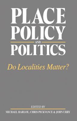 Place, Policy and Politics: Do Localities Matter? - Harloe, Michael (Editor), and Pickvance, C.G. (Editor), and Urry, John (Editor)