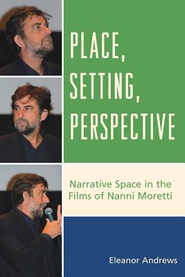 Place, Setting, Perspective: Narrative Space in the Films of Nanni Moretti - Andrews, Eleanor