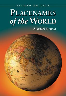 Placenames of the World: Origins and Meanings of the Names for 6,600 Countries, Cities, Territories, Natural Features and Historic Sites, 2d ed. - Room, Adrian