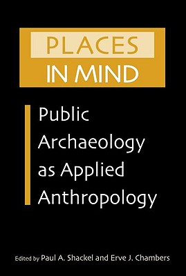 Places in Mind: Public Archaeology as Applied Anthropology - Shackel, Paul A (Editor), and Chambers, Erve J (Editor)