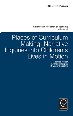 Places of Curriculum Making: Narrative Inquiries into Children's Lives in Motion - Clandinin, D. Jean, and Huber, Janice, and Murphy, M. Shaun