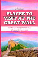 Places to Visit at the Great Wall: Top Attractions at The Great Wall of China in 2025