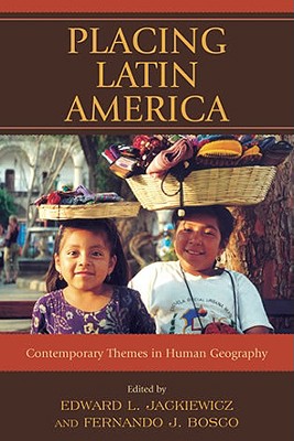 Placing Latin America: Contemporary Themes in Human Geography - Jackiewicz, Edward L (Editor), and Bosco, Fernando J (Editor), and Aguilar, Adrian G (Contributions by)