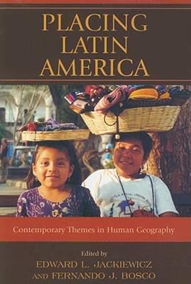 Placing Latin America: Contemporary Themes in Human Geography - Jackiewicz, Edward L (Editor), and Bosco, Fernando J (Editor)