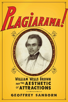 Plagiarama!: William Wells Brown and the Aesthetic of Attractions - Sanborn, Geoffrey