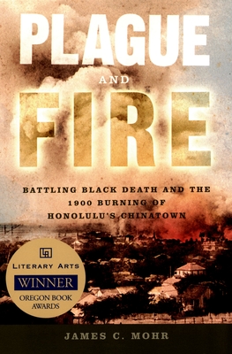 Plague and Fire: Battling Black Death and the 1900 Burning of Honolulu's Chinatown - Mohr, James C