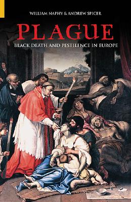 Plague: Black Death and Pestilence in Europe - Naphy, William, and Spicer, Andrew