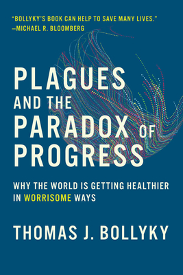 Plagues and the Paradox of Progress: Why the World Is Getting Healthier in Worrisome Ways - Bollyky, Thomas J