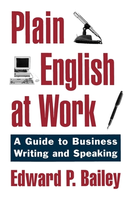 Plain English at Work: A Guide to Writing and Speaking - Bailey, Edward P, Jr., and Bailey, Larry