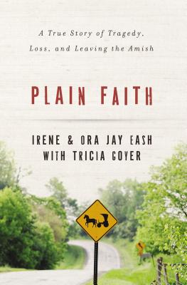 Plain Faith: A True Story of Tragedy, Loss, and Leaving the Amish - Eash, Irene, and Eash, Ora Jay, and Goyer, Tricia