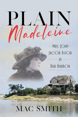 Plain Madeleine: Mrs. John Jacob Astor in Bar Harbor - Smith, Mac