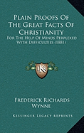 Plain Proofs Of The Great Facts Of Christianity: For The Help Of Minds Perplexed With Difficulties (1881)