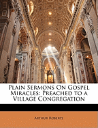Plain Sermons on Gospel Miracles: Preached to a Village Congregation