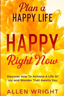 Plan A Happy Life: Happy Right Now - Discover How To Achieve A Life of Joy and Wonder That Awaits You - Wright, Allen