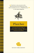 Plan Bee: Everything You Ever Wanted to Know about the Hardest-Working Creatures on the Planet