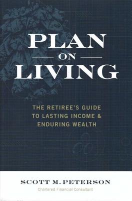 Plan on Living: The Retiree's Guide to Lasting Income & Enduring Wealth - Peterson, Scott, MR