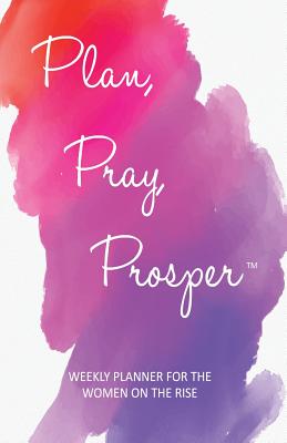 Plan, Pray, Prosper Weekly Planner: for the Women on the Rise - Guerrier, Marsha, and Smith, Maureen