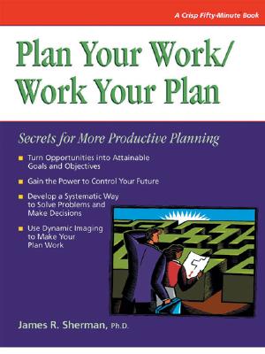 Plan Your Work/Work Your Plan: Secrets for More Productive Planning - Sherman, Jim, and Sherman, James, and Hicks, Tony (Editor)