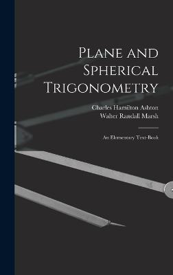 Plane and Spherical Trigonometry; An Elementary Text-Book - Ashton, Charles Hamilton, and Marsh, Walter Randall