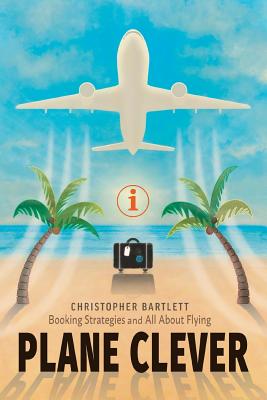 Plane Clever: Booking Strategies and All About Flying - Bartlett, Christopher