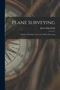 Plane Surveying: A Practical Treatise on the Art of Plane Surveying