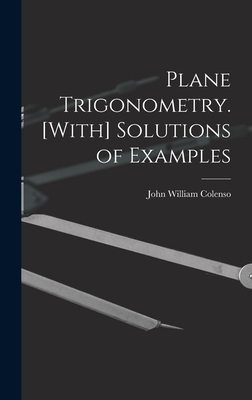 Plane Trigonometry. [With] Solutions of Examples - Colenso, John William