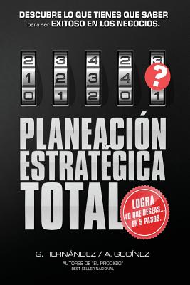 Planeacion Estrategica TOTAL: La Formula EXCLUSIVA y GARANTIZADA: que ayudara a lograr lo que DESEAS en menos tiempo. Descubre lo que TIENES que SABER para ser SIEMPRE EXITOSO en los Negocios. - Godinez Gonzalez, Ana Maria, and Hernandez Moreno, Gustavo Rogelio