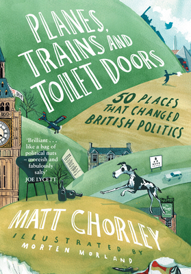 Planes, Trains and Toilet Doors: 50 Places That Changed British Politics - Chorley, Matt