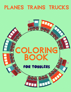 Planes Trains Trucks Coloring Book For Toddlers: Big Illustrations Perfect For Beginners 2-4 years old