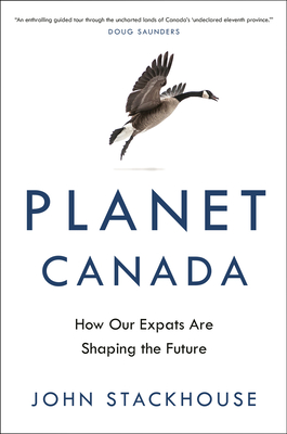 Planet Canada: How Our Expats Are Shaping the Future - Stackhouse, John