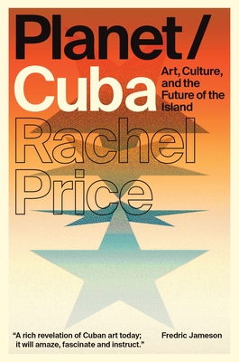 Planet/Cuba: Art, Culture, and the Future of the Island - Price, Rachel