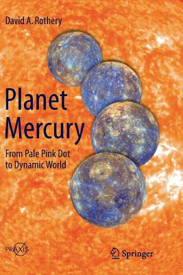 Planet Mercury: From Pale Pink Dot to Dynamic World - Rothery, David A