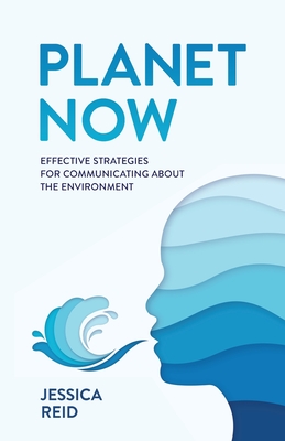 Planet Now: Effective Strategies for Communicating about the Environment - Reid, Jessica