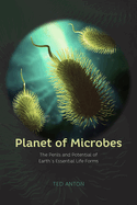 Planet of Microbes: The Perils and Potential of Earth's Essential Life Forms