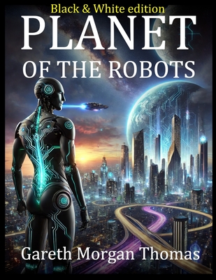 Planet of the Robots (Black and White Edition): The Emergence of a Robotic Civilization - Thomas, Gareth Morgan