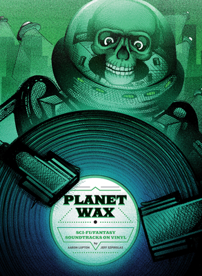 Planet Wax: Sci-Fi/Fantasy Soundtracks on Vinyl - Lupton, Aaron, and Szpirglas, Jeff, and Beck, Christophe (Foreword by)