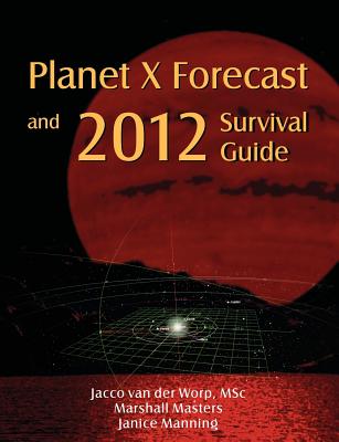 Planet X Forecast and 2012 Survival Guide - Van Der Worp, Jacco, and Masters, Marshall, and Manning, Janice (Editor)