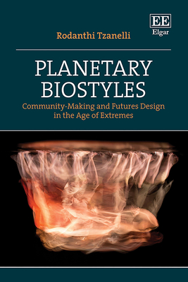 Planetary Biostyles: Community-Making and Futures Design in the Age of Extremes - Tzanelli, Rodanthi