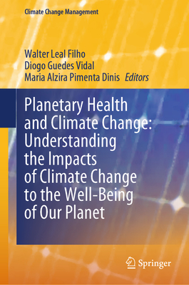 Planetary Health and Climate Change: Understanding the Impacts of Climate Change to the Well-Being of Our Planet - Filho, Walter Leal (Editor), and Vidal, Diogo Guedes (Editor), and Dinis, Maria Alzira Pimenta (Editor)