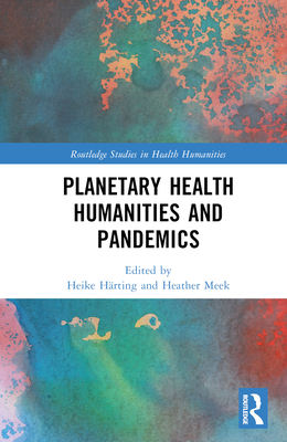 Planetary Health Humanities and Pandemics - Hrting, Heike (Editor), and Meek, Heather (Editor)